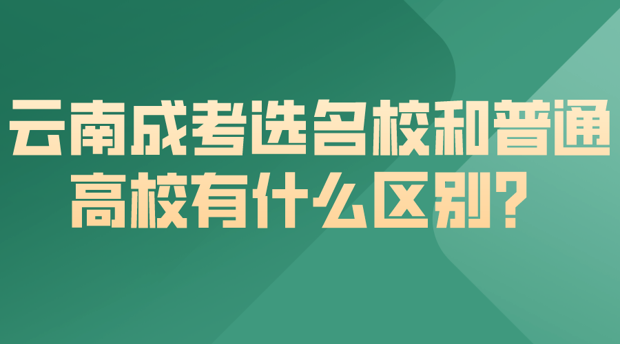 云南成考選名校和普通高校有什么區(qū)別？.png