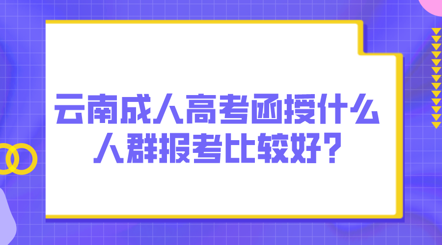 云南成人高考函授什么人群報(bào)考比較好_.png