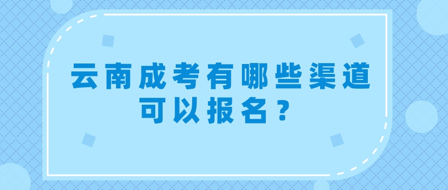 云南成考有哪些渠道可以報名？.jpeg