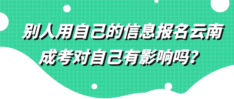 別人用自己的信息報名云南成考對自己有影響嗎？.jpeg