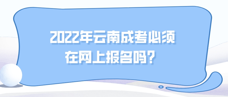 2022年云南成考必須在網上報名嗎？.jpeg
