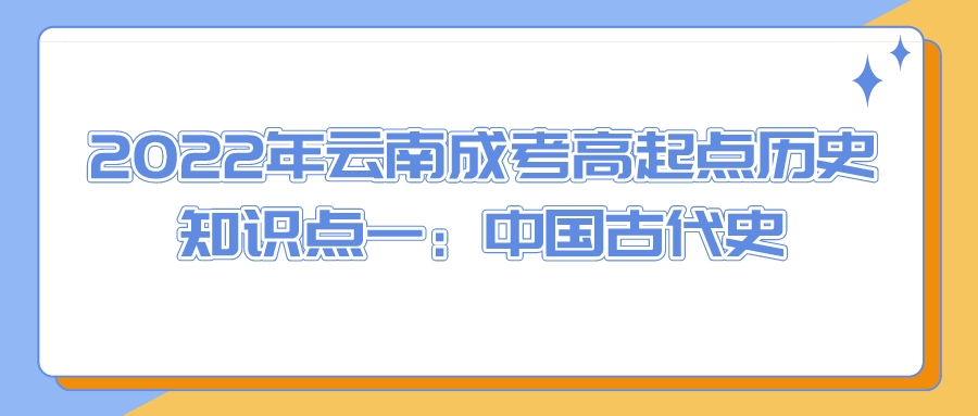 2022年云南成考高起點歷史知識點一：中國古代史.jpeg