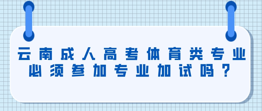 云南成人高考體育類專業必須參加專業加試嗎？.jpeg