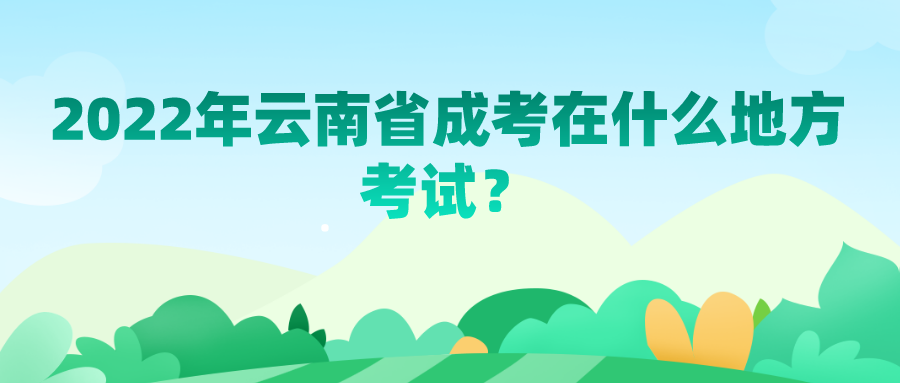 2022年云南省成考在什么地方考試？.png