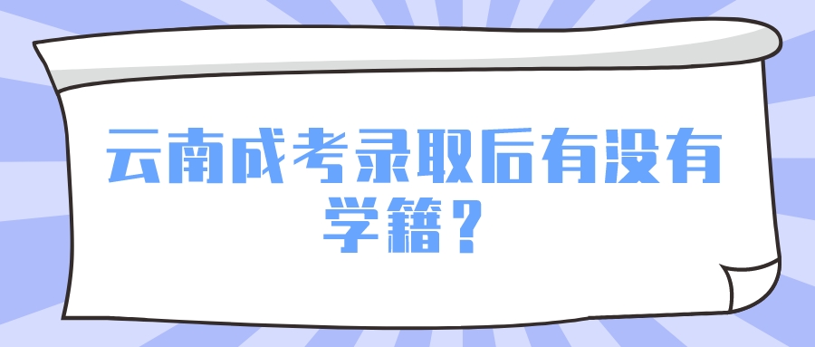 云南成考錄取后有沒(méi)有學(xué)籍？.jpeg
