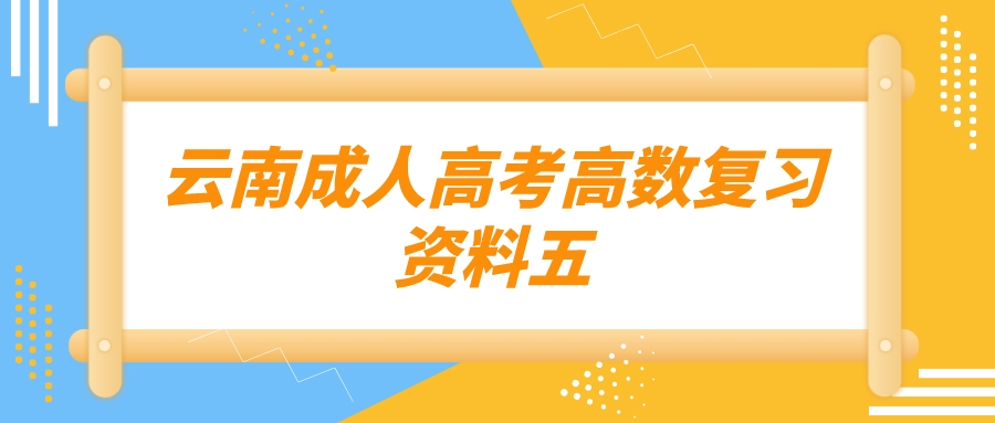 2022年云南成人高考高數復習資料五.jpeg