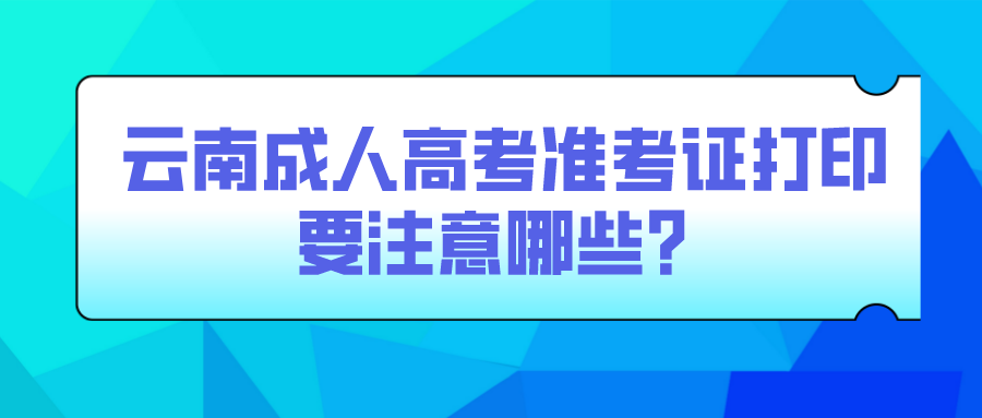 云南成人高考準考證打印要注意哪些？.png