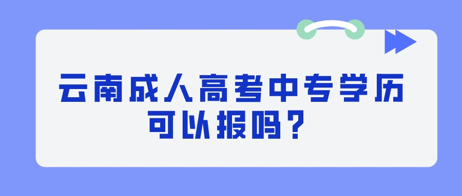 云南成人高考中專學(xué)歷可以報(bào)嗎？.jpeg