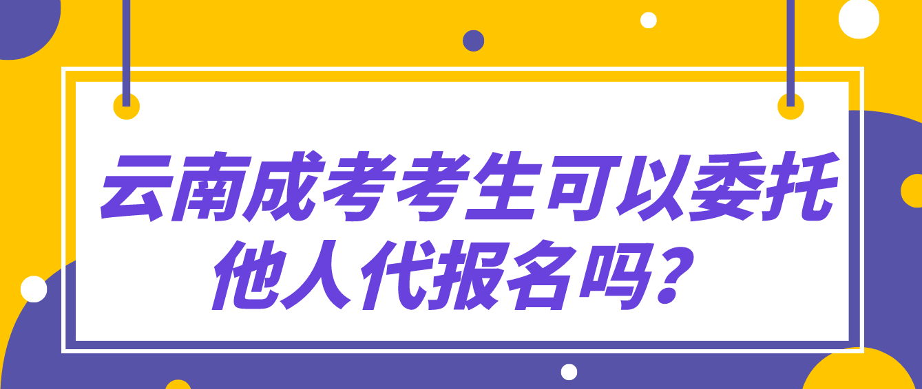 云南成考考生可以委托他人代報(bào)名嗎？