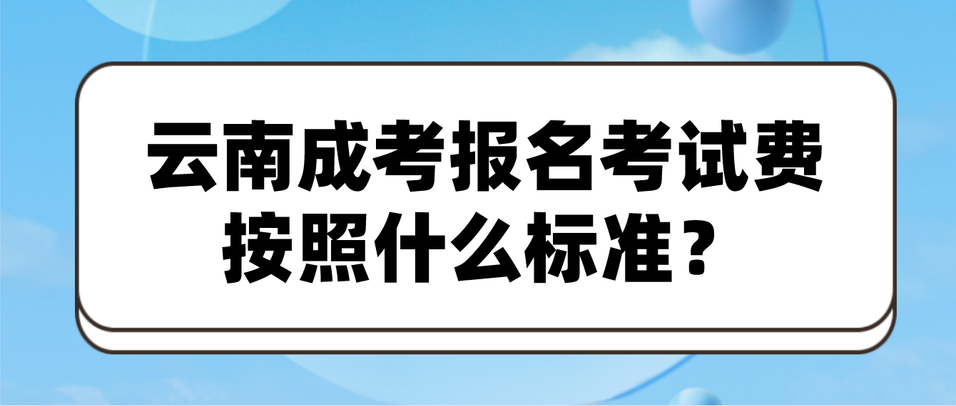 云南成人高考報名的報名考試費按照什么標(biāo)準(zhǔn)？