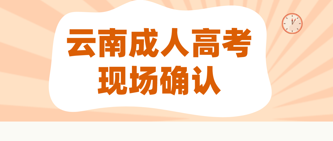 云南成人高考需要現場確認的都有哪些考生？云南成人高考曲靖需要現場確認的都有哪些考生？