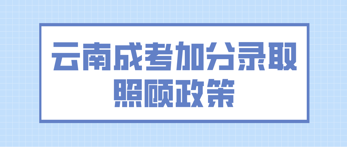 2023年云南大理成考加分錄取照顧政策